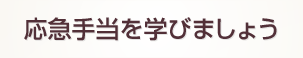 応急手当を学びましょう